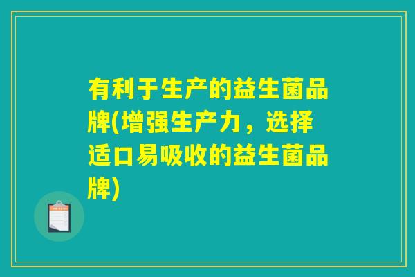 有利于生产的益生菌品牌(增强生产力,选择适口易吸收的益生菌品牌) 有利于生产的益生菌品牌(增强生产力,选择适口易吸收的益生菌品牌)