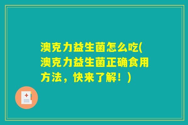 澳克力益生菌怎么吃(澳克力益生菌正确食用方法,快来了解!) 澳克力益生菌怎么吃(澳克力益生菌正确食用方法,快来了解!)