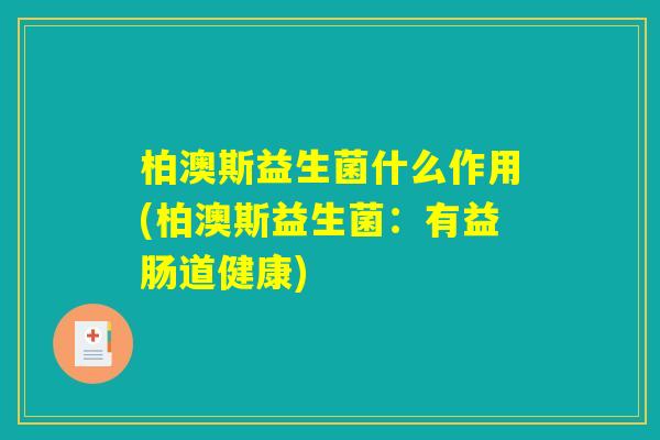 柏澳斯益生菌什么作用(柏澳斯益生菌：有益肠道健康)
