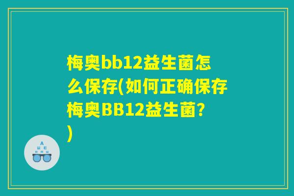 梅奥bb12益生菌怎么保存(如何正确保存梅奥BB12益生菌？)