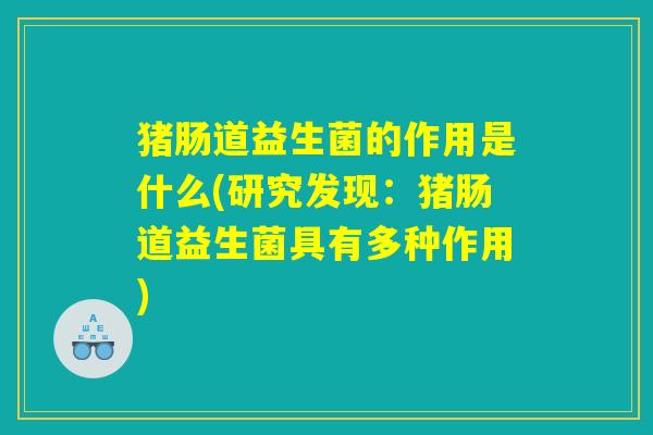 猪肠道益生菌的作用是什么(研究发现:猪肠道益生菌具有多种作用) 猪肠道益生菌的作用是什么(研究发现:猪肠道益生菌具有多种作用)