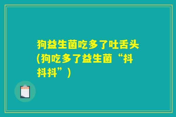 狗益生菌吃多了吐舌头(狗吃多了益生菌“抖抖抖”) 狗益生菌吃多了吐舌头(狗吃多了益生菌“抖抖抖”)