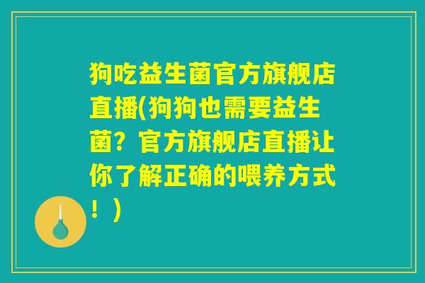 狗吃益生菌官方旗舰店直播(狗狗也需要益生菌？官方旗舰店直播让你了解正确的喂养方式！)