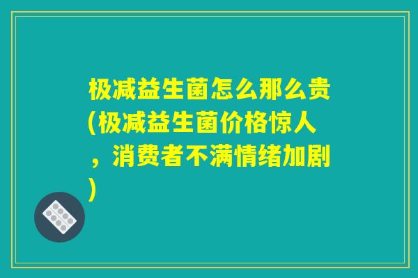 极减益生菌怎么那么贵(极减益生菌价格惊人，消费者不满情绪加剧)
