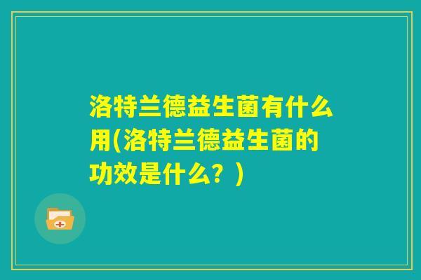 洛特兰德益生菌有什么用(洛特兰德益生菌的功效是什么?) 洛特兰德益生菌有什么用(洛特兰德益生菌的功效是什么?)