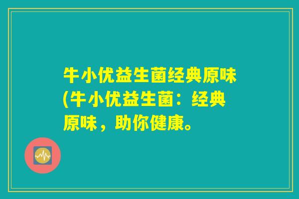 牛小优益生菌经典原味(牛小优益生菌：经典原味，助你健康。