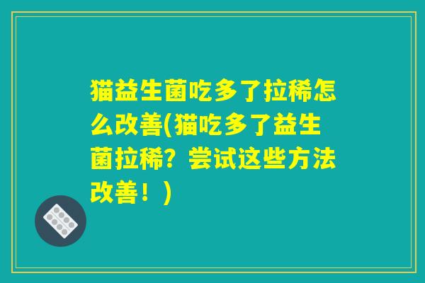猫益生菌吃多了拉稀怎么改善(猫吃多了益生菌拉稀？尝试这些方法改善！)