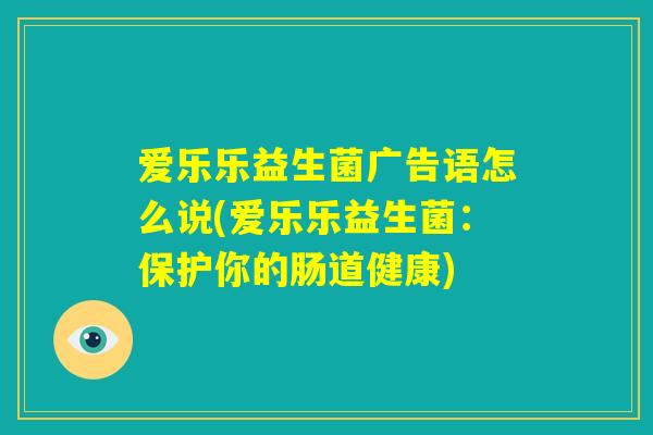 爱乐乐益生菌广告语怎么说(爱乐乐益生菌：保护你的肠道健康)