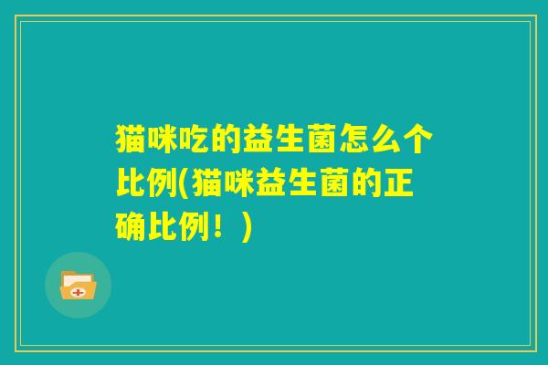 猫咪吃的益生菌怎么个比例(猫咪益生菌的正确比例！)