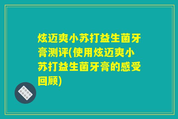 炫迈爽小苏打益生菌牙膏测评(使用炫迈爽小苏打益生菌牙膏的感受回顾)