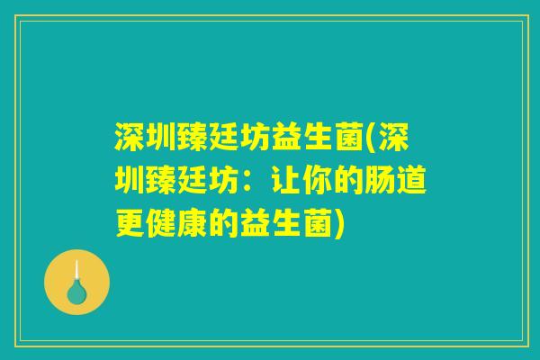 深圳臻廷坊益生菌(深圳臻廷坊:让你的肠道更健康的益生菌) 深圳臻廷坊益生菌(深圳臻廷坊:让你的肠道更健康的益生菌)