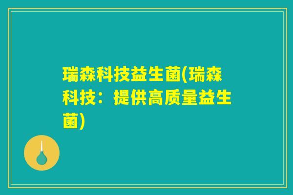 瑞森科技益生菌(瑞森科技:提供高质量益生菌) 瑞森科技益生菌(瑞森科技:提供高质量益生菌)
