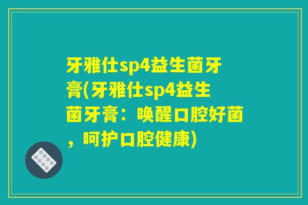 牙雅仕sp4益生菌牙膏(牙雅仕sp4益生菌牙膏:唤醒口腔好菌,呵护口腔健康) 牙雅仕sp4益生菌牙膏(牙雅仕sp4益生菌牙膏:唤醒口腔好菌,呵护口腔健康)