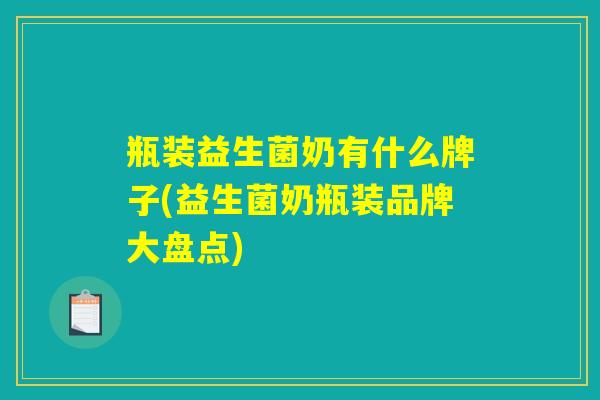 瓶装益生菌奶有什么牌子(益生菌奶瓶装品牌大盘点) 瓶装益生菌奶有什么牌子(益生菌奶瓶装品牌大盘点)
