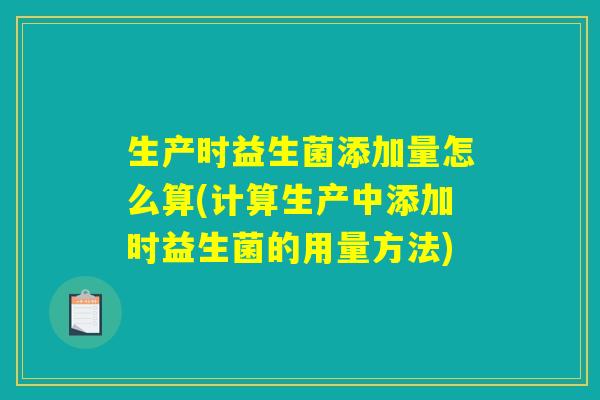 生产时益生菌添加量怎么算(计算生产中添加时益生菌的用量方法) 生产时益生菌添加量怎么算(计算生产中添加时益生菌的用量方法)