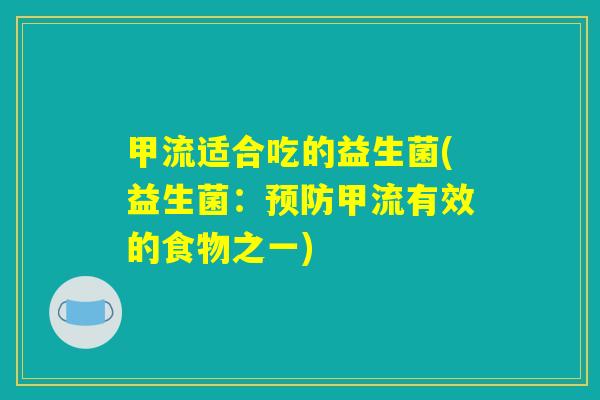甲流适合吃的益生菌(益生菌:预防甲流有效的食物之一) 甲流适合吃的益生菌(益生菌:预防甲流有效的食物之一)