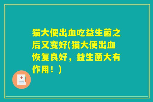 猫大便出血吃益生菌之后又变好(猫大便出血恢复良好，益生菌大有作用！)