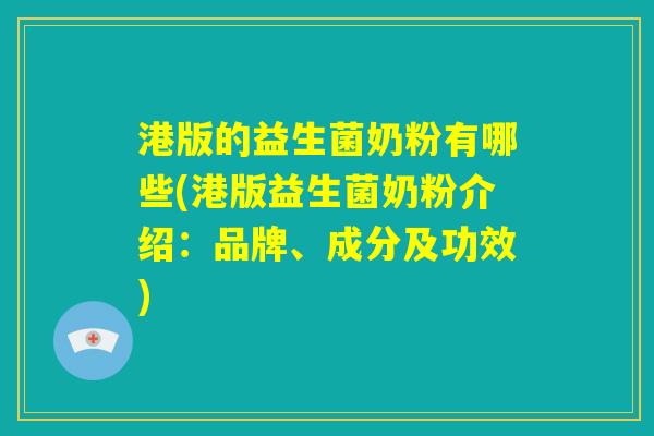 港版的益生菌奶粉有哪些(港版益生菌奶粉介绍:品牌、成分及功效) 港版的益生菌奶粉有哪些(港版益生菌奶粉介绍:品牌、成分及功效)