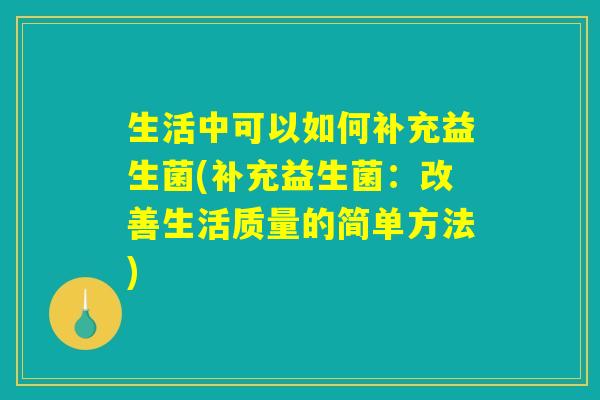 生活中可以如何补充益生菌(补充益生菌：改善生活质量的简单方法)