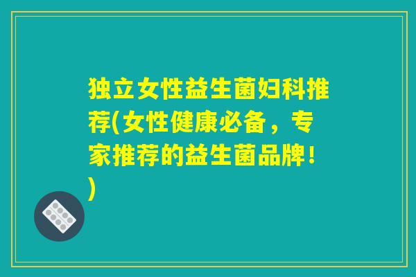 独立女性益生菌妇科推荐(女性健康必备,专家推荐的益生菌品牌!) 独立女性益生菌妇科推荐(女性健康必备,专家推荐的益生菌品牌!)