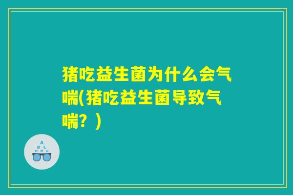 猪吃益生菌为什么会气喘(猪吃益生菌导致气喘？)