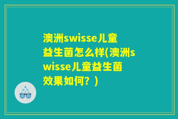 澳洲swisse儿童益生菌怎么样(澳洲swisse儿童益生菌效果如何?) 澳洲swisse儿童益生菌怎么样(澳洲swisse儿童益生菌效果如何?)