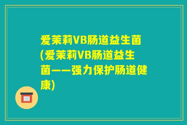 爱茉莉VB肠道益生菌(爱茉莉VB肠道益生菌——强力保护肠道健康) 爱茉莉VB肠道益生菌(爱茉莉VB肠道益生菌——强力保护肠道健康)
