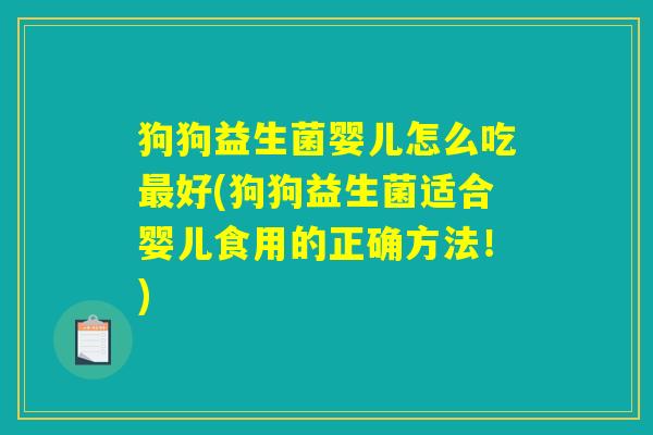 狗狗益生菌婴儿怎么吃最好(狗狗益生菌适合婴儿食用的正确方法!) 狗狗益生菌婴儿怎么吃最好(狗狗益生菌适合婴儿食用的正确方法!)