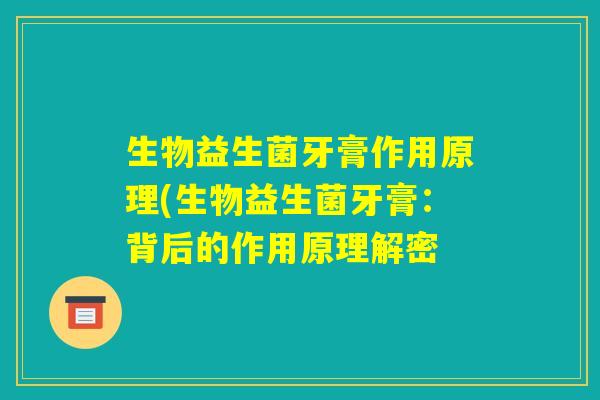 生物益生菌牙膏作用原理(生物益生菌牙膏:背后的作用原理解密 生物益生菌牙膏作用原理(生物益生菌牙膏:背后的作用原理解密