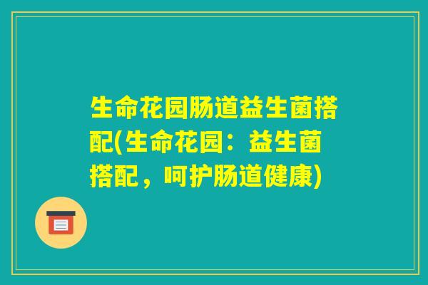 生命花园肠道益生菌搭配(生命花园：益生菌搭配，呵护肠道健康)