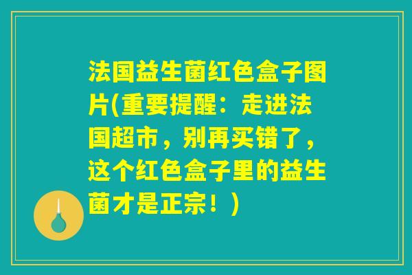 法国益生菌红色盒子图片(重要提醒：走进法国超市，别再买错了，这个红色盒子里的益生菌才是正宗！)