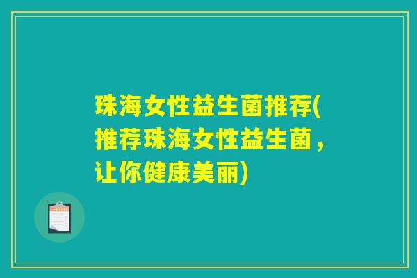 珠海女性益生菌推荐(推荐珠海女性益生菌，让你健康美丽)