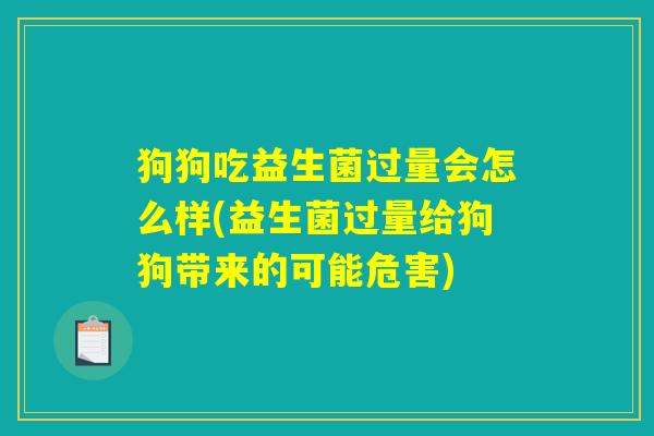狗狗吃益生菌过量会怎么样(益生菌过量给狗狗带来的可能危害)