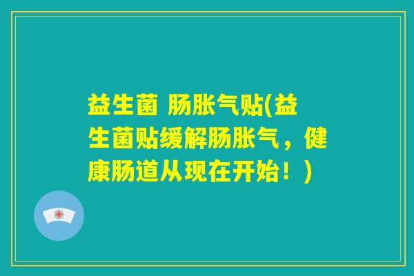 益生菌 肠胀气贴(益生菌贴缓解肠胀气，健康肠道从现在开始！)