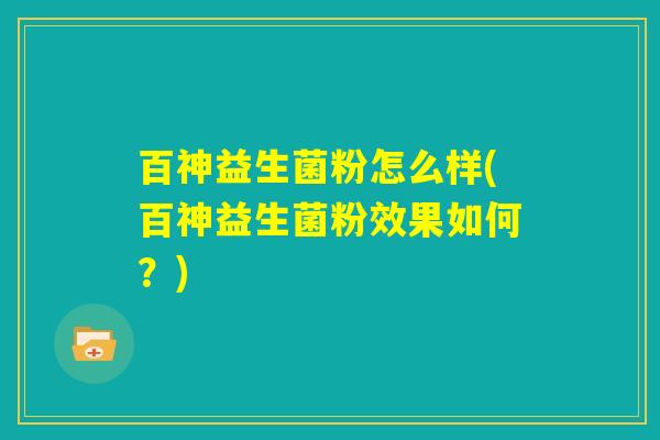 百神益生菌粉怎么样(百神益生菌粉效果如何？)