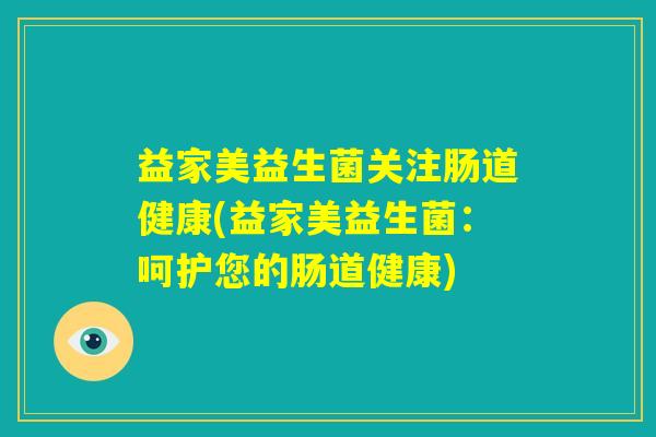 益家美益生菌关注肠道健康(益家美益生菌：呵护您的肠道健康)