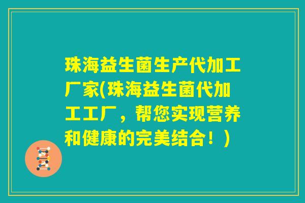珠海益生菌生产代加工厂家(珠海益生菌代加工工厂,帮您实现营养和健康的完美结合!) 珠海益生菌生产代加工厂家(珠海益生菌代加工工厂,帮您实现营养和健康的完美结合!)