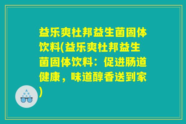 益乐爽杜邦益生菌固体饮料(益乐爽杜邦益生菌固体饮料:促进肠道健康,味道醇香送到家) 益乐爽杜邦益生菌固体饮料(益乐爽杜邦益生菌固体饮料:促进肠道健康,味道醇香送到家)
