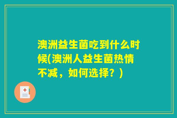 澳洲益生菌吃到什么时候(澳洲人益生菌热情不减,如何选择?) 澳洲益生菌吃到什么时候(澳洲人益生菌热情不减,如何选择?)