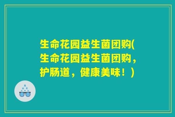 生命花园益生菌团购(生命花园益生菌团购,护肠道,健康美味!) 生命花园益生菌团购(生命花园益生菌团购,护肠道,健康美味!)