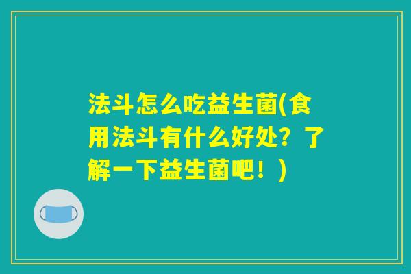 法斗怎么吃益生菌(食用法斗有什么好处?了解一下益生菌吧!) 法斗怎么吃益生菌(食用法斗有什么好处?了解一下益生菌吧!)
