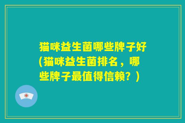 猫咪益生菌哪些牌子好(猫咪益生菌排名,哪些牌子最值得信赖?) 猫咪益生菌哪些牌子好(猫咪益生菌排名,哪些牌子最值得信赖?)