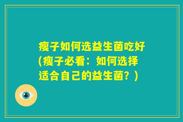瘦子如何选益生菌吃好(瘦子必看:如何选择适合自己的益生菌?) 瘦子如何选益生菌吃好(瘦子必看:如何选择适合自己的益生菌?)