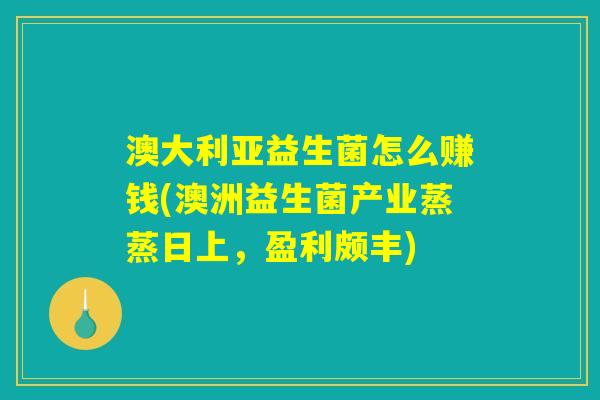 澳大利亚益生菌怎么赚钱(澳洲益生菌产业蒸蒸日上,盈利颇丰) 澳大利亚益生菌怎么赚钱(澳洲益生菌产业蒸蒸日上,盈利颇丰)