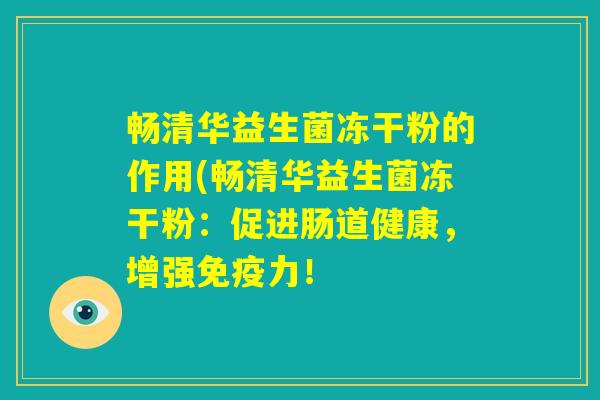 畅清华益生菌冻干粉的作用(畅清华益生菌冻干粉：促进肠道健康，增强免疫力！
