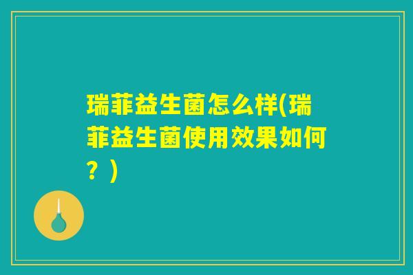 瑞菲益生菌怎么样(瑞菲益生菌使用效果如何？)