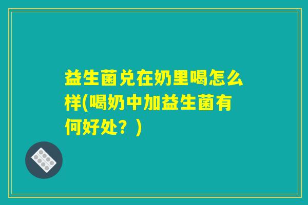 益生菌兑在奶里喝怎么样(喝奶中加益生菌有何好处？)