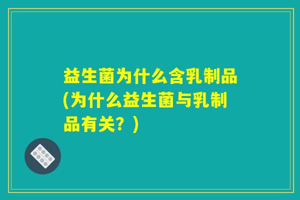 益生菌为什么含乳制品(为什么益生菌与乳制品有关？)