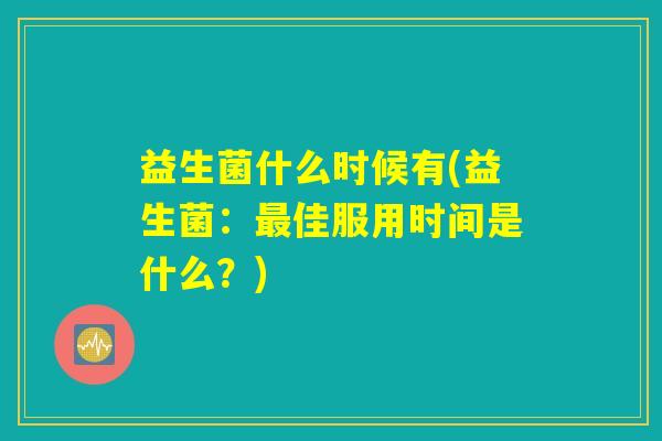 益生菌什么时候有(益生菌：最佳服用时间是什么？)