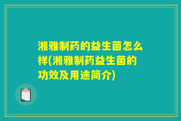 湘雅制药的益生菌怎么样(湘雅制药益生菌的功效及用途简介)